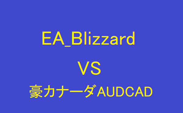 「EA_Blizzard」「豪カナーダAUD/CAD」２つのEAを徹底比較①