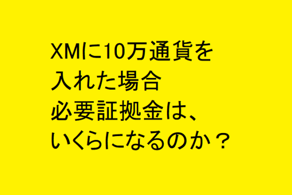 XMでドル円に10万通貨を入れた場合、必要証拠金はいくらになるのか？